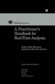 Title: A Practitioner's Handbook for Real-Time Analysis: Guide to Rate Monotonic Analysis for Real-Time Systems / Edition 1, Author: Mark Klein