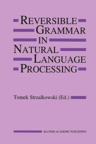 Title: Reversible Grammar in Natural Language Processing / Edition 1, Author: T. Strzalkowski