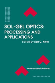 Title: Sol-Gel Optics: Processing and Applications / Edition 1, Author: Lisa C. Klein