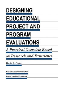 Title: Designing Educational Project and Program Evaluations: A Practical Overview Based on Research and Experience / Edition 1, Author: David A. Payne