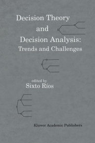 Title: Decision Theory and Decision Analysis: Trends and Challenges / Edition 1, Author: Sixto Ríos