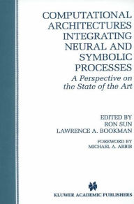 Title: Computational Architectures Integrating Neural and Symbolic Processes: A Perspective on the State of the Art / Edition 1, Author: Ron Sun