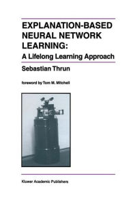 Title: Explanation-Based Neural Network Learning: A Lifelong Learning Approach / Edition 1, Author: Sebastian Thrun