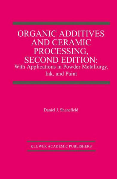 Organic Additives and Ceramic Processing, Second Edition: With Applications in Powder Metallurgy, Ink, and Paint / Edition 2