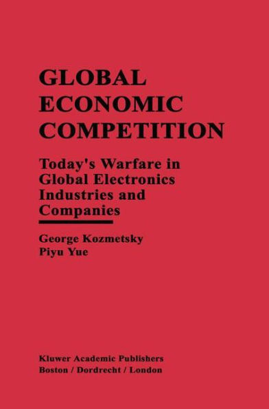 Global Economic Competition: Today's Warfare in Global Electronics Industries and Companies / Edition 1