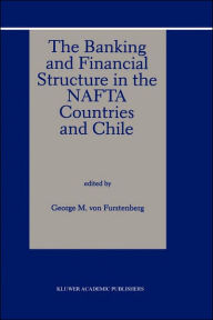 Title: The Banking and Financial Structure in the Nafta Countries and Chile / Edition 1, Author: George M. von Furstenberg