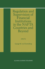 Title: Regulation and Supervision of Financial Institutions in the NAFTA Countries and Beyond / Edition 1, Author: George M. von Furstenberg