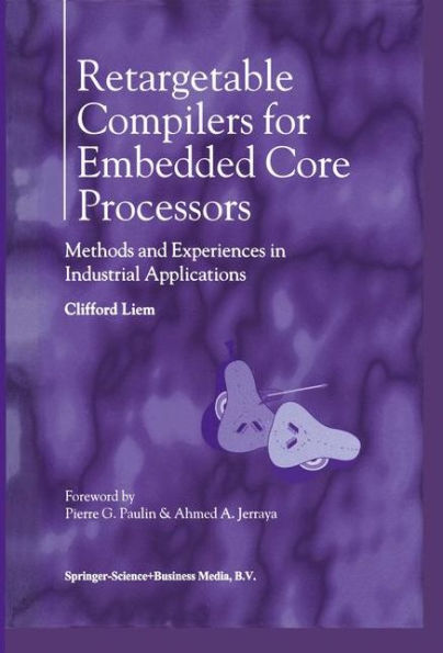 Retargetable Compilers for Embedded Core Processors: Methods and Experiences in Industrial Applications / Edition 1