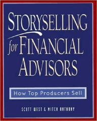 Title: Storyselling for Financial Advisors: How Top Producers Sell, Author: Scott West