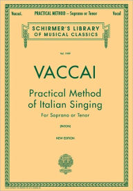 Title: Practical Method of Italian Singing: Schirmer Library of Classics Volume 1909 Soprano or Tenor / Edition 1, Author: N Vaccai