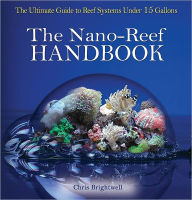 Title: The Nano-Reef Handbook: The Ultimate Guide to Reef Systems under 15 Gallons, Author: Chris Brightwell