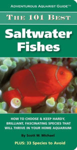 Title: The 101 Best Saltwater Fishes: How to Choose & Keep Hardy, Brilliant, Fascinating Species that Will Thrive in Your Home Aquarium, Author: Scott W. Michael