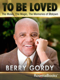 Title: To Be Loved: The Music, the Magic, the Memories of Motown, Author: Berry Gordy