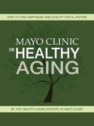 Title: Mayo Clinic on Healthy Aging: How to Find Happiness and Vitality for a Lifetime, Author: Mayo Clinic