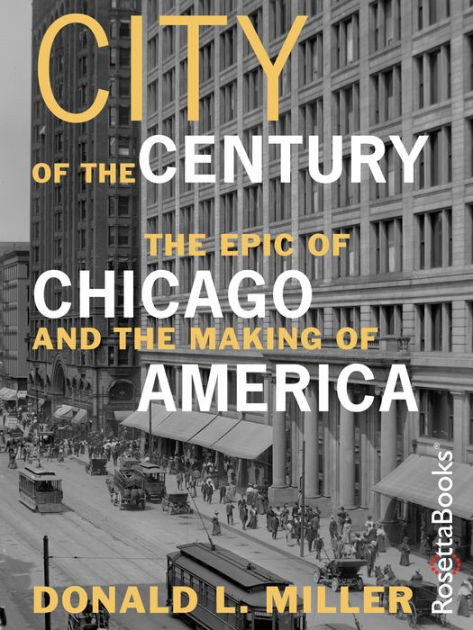City Of The Century The Epic Of Chicago And The Making Of America By Donald L Miller Paperback Barnes Noble