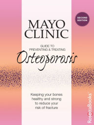 Title: Mayo Clinic Guide to Preventing & Treating Osteoporosis: Keeping Your Bones Healthy and Strong to Reduce Your Risk of Fracture, Author: Mayo Clinic