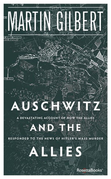 Auschwitz and the Allies: A Devastating Account of How the Allies Responded to the News of Hitler's Mass Murder