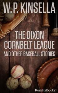 Title: The Dixon Cornbelt League: And Other Baseball Stories, Author: W. P. Kinsella