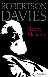 Title: Happy Alchemy: On the Pleasures of Music and the Theatre, Author: Robertson Davies