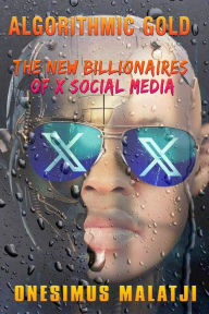 Title: Algorithmic Gold: The New Billionaires of X Social Media, Author: Malatji Onesimus