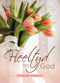Title: Heeltyd by God, Author: Milanie Vosloo