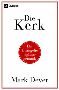 Title: Die Kerk: Die evangelie sigbaar gemaak, Author: Mark Dever