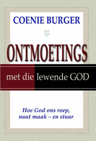 Title: Ontmoetings met die lewende God: Hoe God ons roep, nuut maak, Author: Coenie Burger