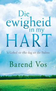 Title: Die ewigheid in my hart: 'n Gebed vir elke dag uit die Psalms, Author: Barend Vos