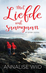 Title: Met Liefde wat saamgaan en ander stories, Author: Annalise Wiid