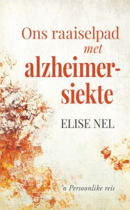 Title: Ons raaiselpad met alzheimersiekte: 'n Persoonlike reis, Author: Elise Nel