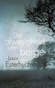Title: Die afwesigheid van berge, Author: Louis Esterhuizen