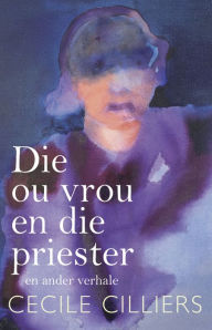 Title: Die ou vrou en die priester en ander verhale, Author: Cecile Cilliers