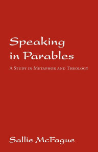 Title: Speaking in Parables: A Study in Metaphor and Theology, Author: Sallie McFague