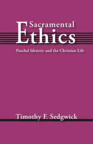 Title: Sacramental Ethics: Paschal Identity and the Christian Life, Author: Timothy F. Sedgwick