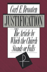 Title: Justification: The Article by Which the Church Stands or Falls, Author: Carl E. Braaten