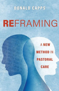 Title: Reframing: A New Method in Pastoral Care, Author: Donald Capps