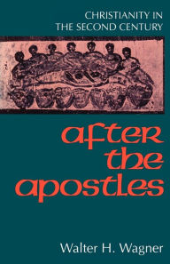 Title: After the Apostles: Christianity in the Second Century, Author: Walter H. Wagner