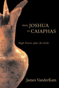 Title: From Joshua to Caiaphas: High Priests after the Exile, Author: James C. VanderKam