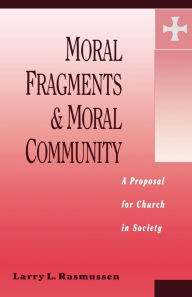 Title: Moral Fragments and Moral Community: A Proposal for Church in Society, Author: Larry L. Rasmussen