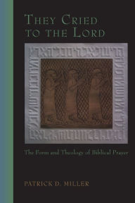 Title: They Cried to the Lord: The Form and Theology of Biblical Prayer, Author: Patrick D. Miller