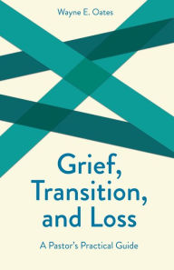 Title: Grief, Transition, and Loss: A Pastor's Practical Guide, Author: Wayne E. Oates