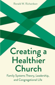Title: Creating a Healthier Church: Family Systems Theory, Leadership, and Congregational Life, Author: Ronald W. Richardson