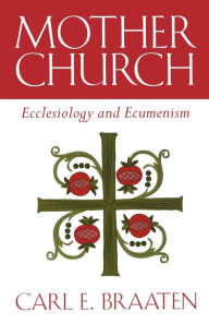 Title: Mother Church: Ecclesiology and Ecumenism, Author: Carl E. Braaten