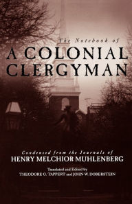 Title: The Notebook of a Colonial Clergyman: Condensed from the Journals of Henry Melchior Muhlenberg, Author: Theodore G. Tappert