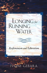 Title: Longing for Running Water: Ecofeminism and Liberation, Author: Ivone Gebara