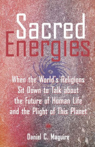 Title: Sacred Energies: When the World's Religions Sit Down to Talk about the Future of Human Life and the Plight of This Planet, Author: Daniel C. Maguire