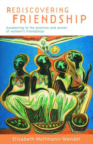 Title: Rediscovering Friendship: Awakening to the Power and Promise of Women's Friendships, Author: Elisabeth Moltmann-Wendel