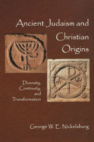 Title: Ancient Judaism and Christian Origins: Diversity, Continuity, and Transformation, Author: George W. E. Nickelsburg