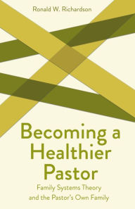 Title: Becoming a Healthier Pastor: Family Systems Theory and the Pastor's Own Family, Author: Ronald W. Richardson