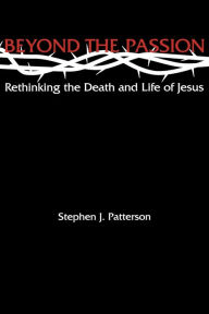 Title: Beyond the Passion: Rethinking the Death and Life of Jesus, Author: Stephen J. Patterson